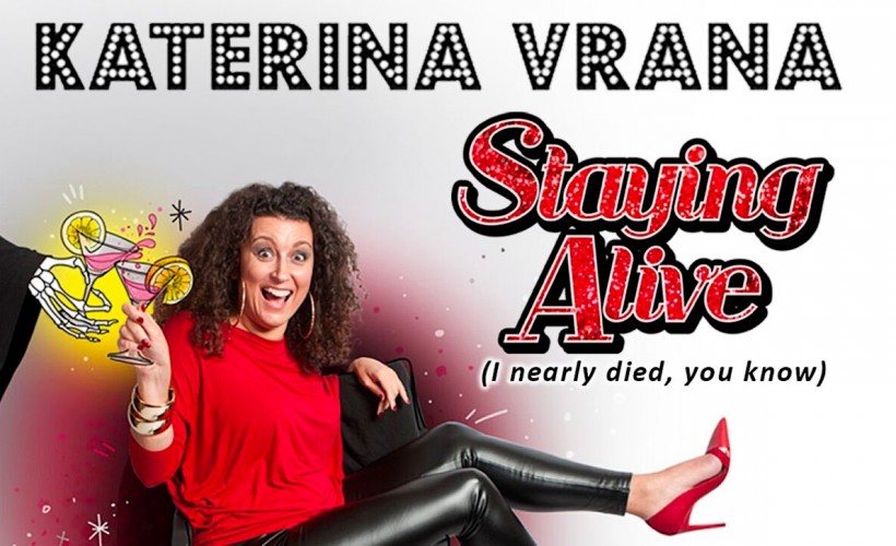  Staying Alive (I nearly died, you know)  With Katerina Vrana