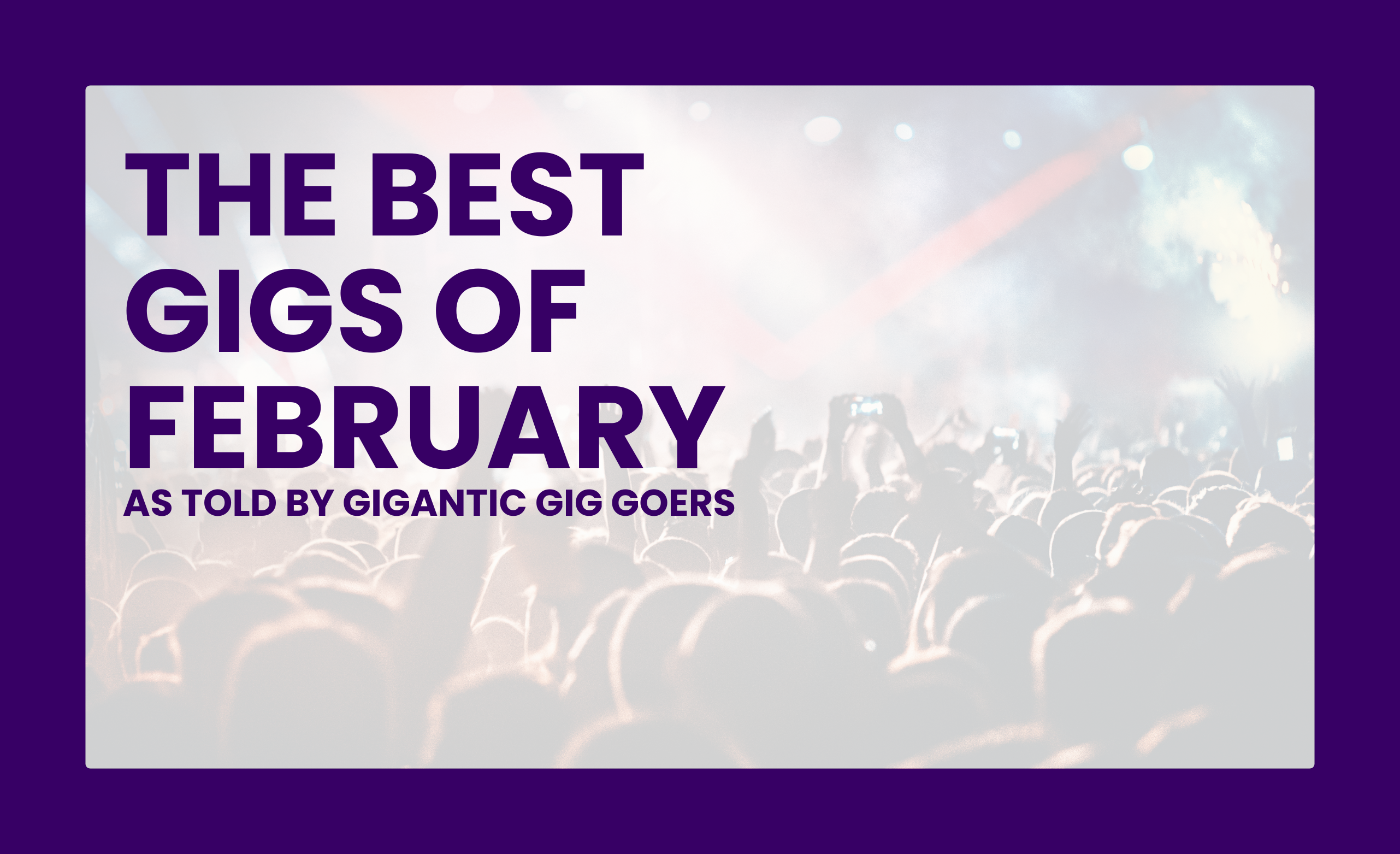 The Best Gigs of February As Told By Gigantic Gig Goers