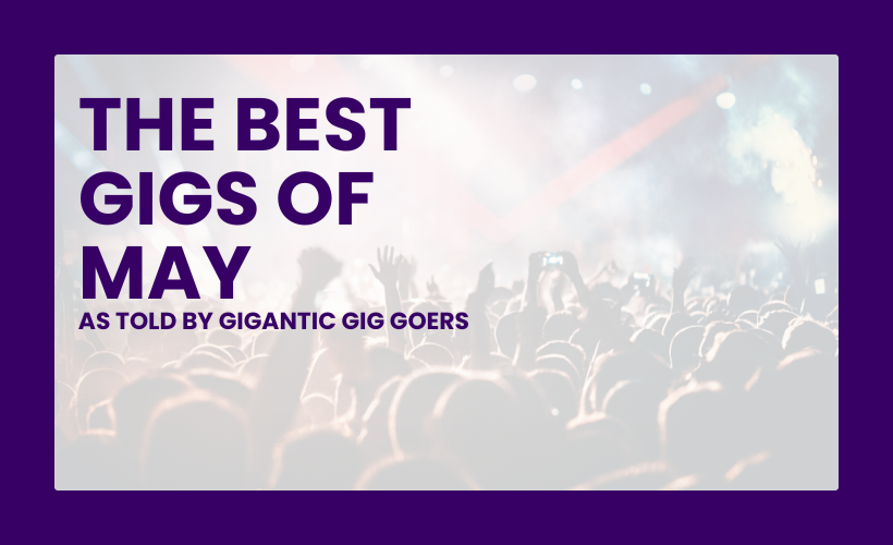 The Best Gigs of May As Told By Gigantic Gig Goers