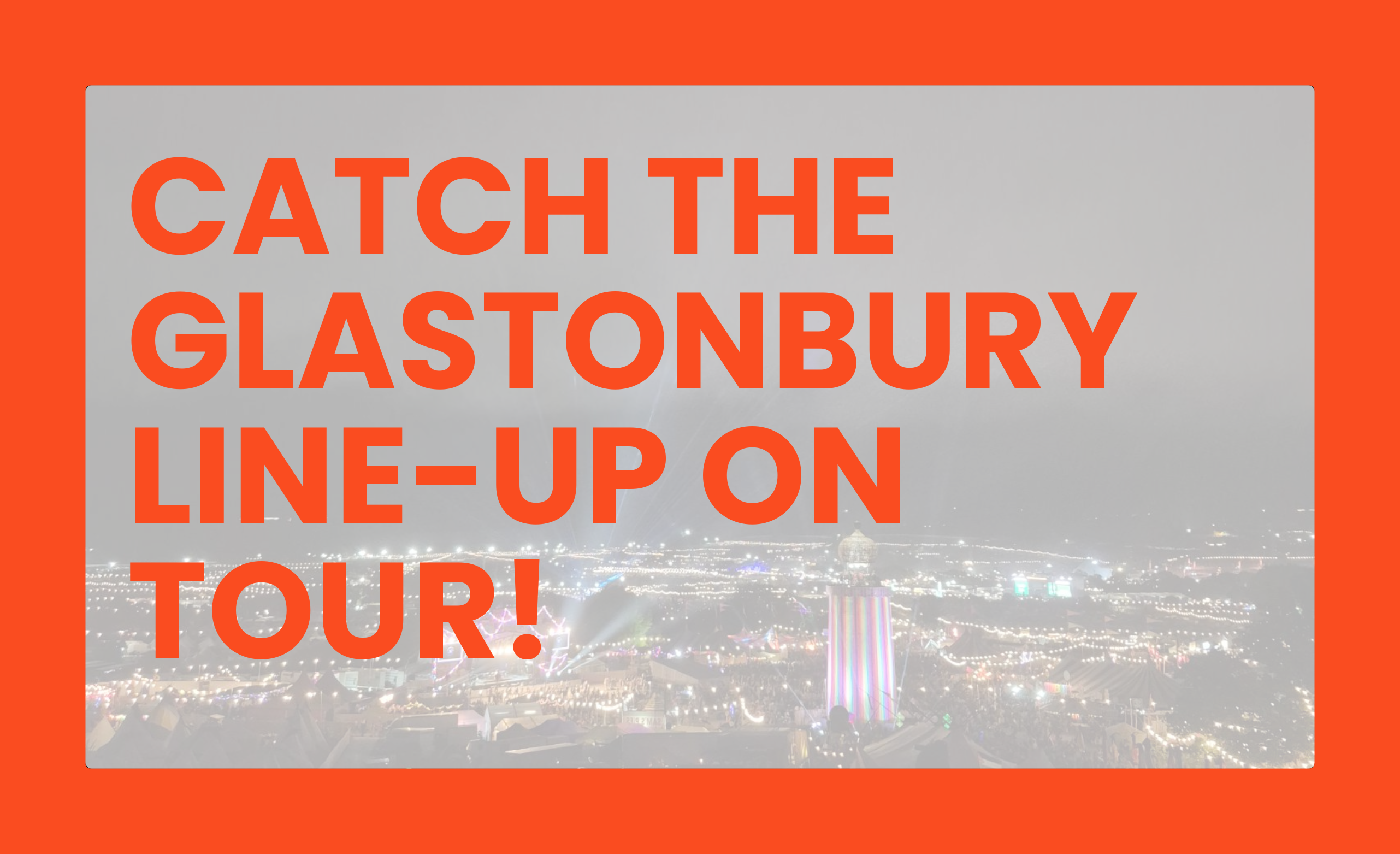 CATCH THE GLASTONBURY LINE-UP ON TOUR!