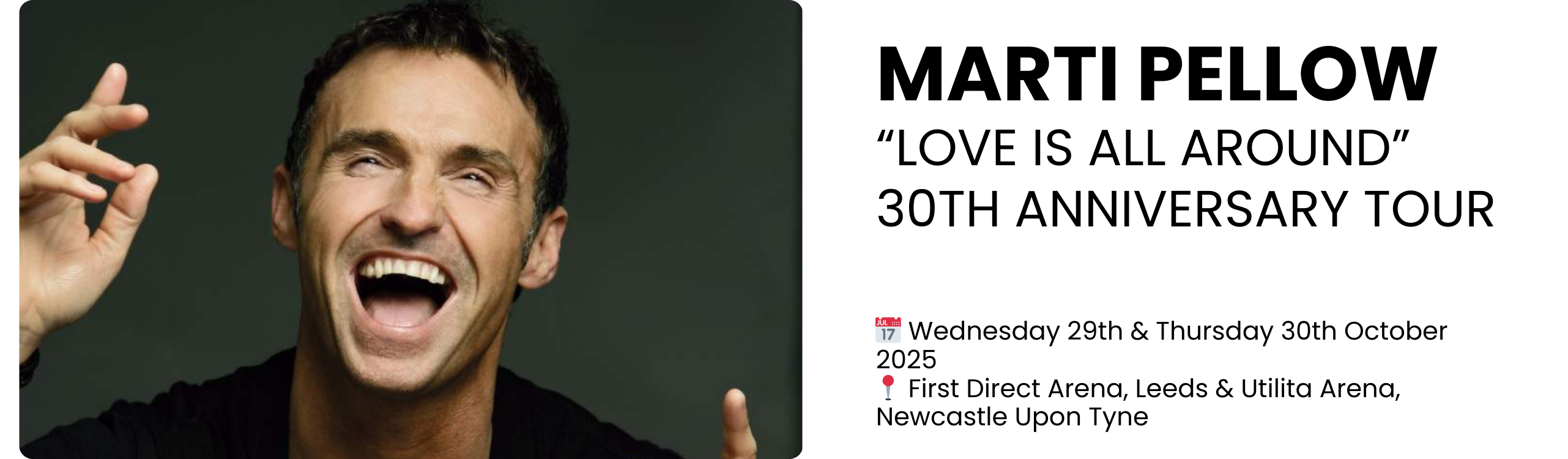 marti pellow &ldquo;Love Is All Around&rdquo; 30th Anniversary Tour  📅 Wednesday 29th & Thursday 30th October 2025 📍 First Direct Arena, Leeds & Utilita Arena, Newcastle Upon Tyne