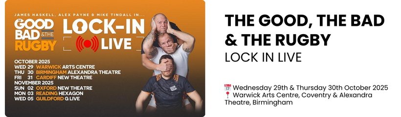 the good, the bad & the rugby lock in live  📅 Wednesday 29th & Thursday 30th October 2025 📍 Warwick Arts Centre, Coventry & Alexandra Theatre, Birmingham