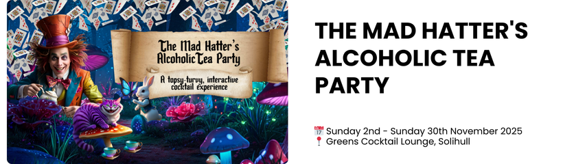 The Mad Hatter's Alcoholic Tea Party  📅 Sunday 2nd - Sunday 30th November 2025 📍 Greens Cocktail Lounge, Solihull