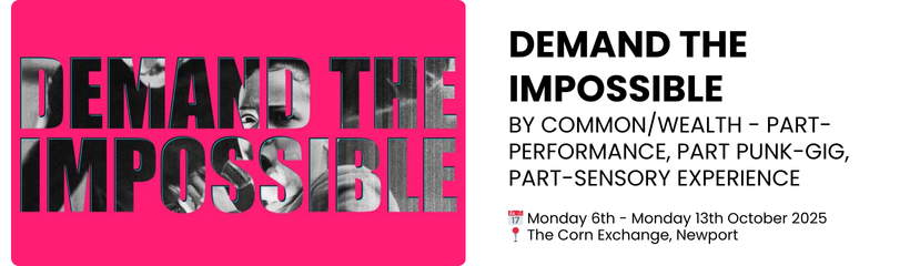 DEMAND THE IMPOSSIBLE by Common/Wealth - part-performance, part punk-gig, part-sensory experience  📅 Monday 6th - Monday 13th October 2025 📍 The Corn Exchange, Newport 