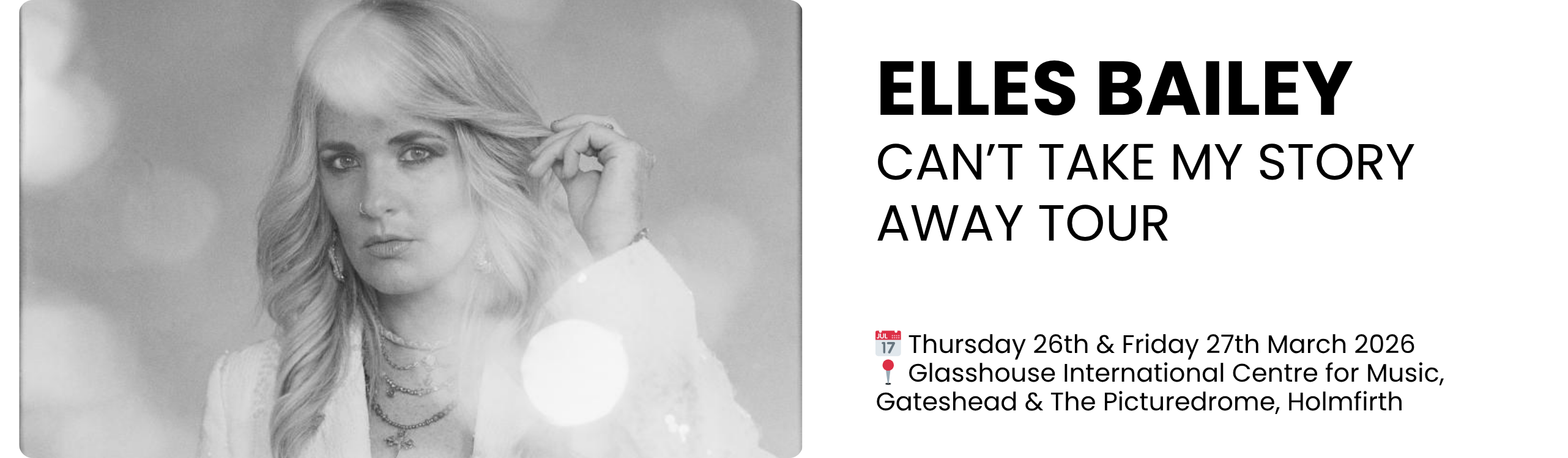 ELLES BAILEY CAN&rsquo;T TAKE MY STORY AWAY TOUR  📅 Thursday 26th & Friday 27th March 2026 📍 Glasshouse International Centre for Music, Gateshead & The Picturedrome, Holmfirth