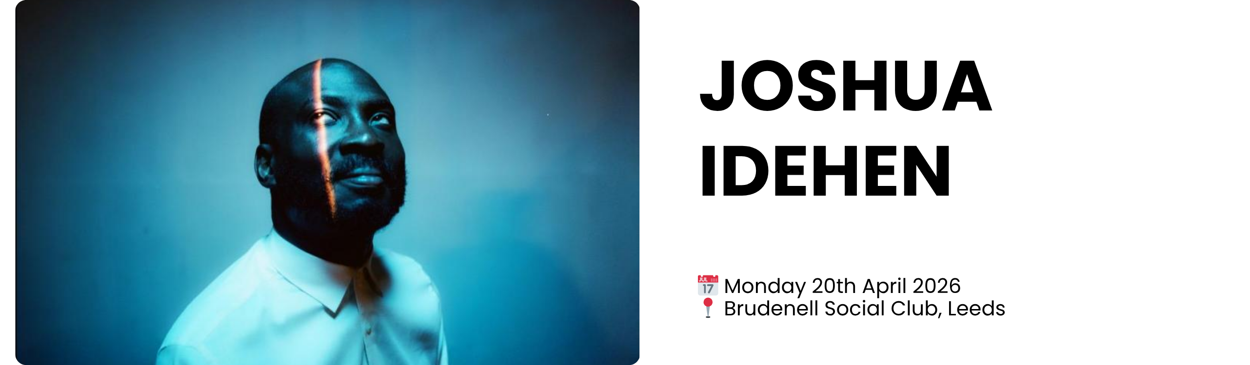 JOSHUA IDEHEN  📅 Monday 20th April 2026 📍 Brudenell Social Club, Leeds