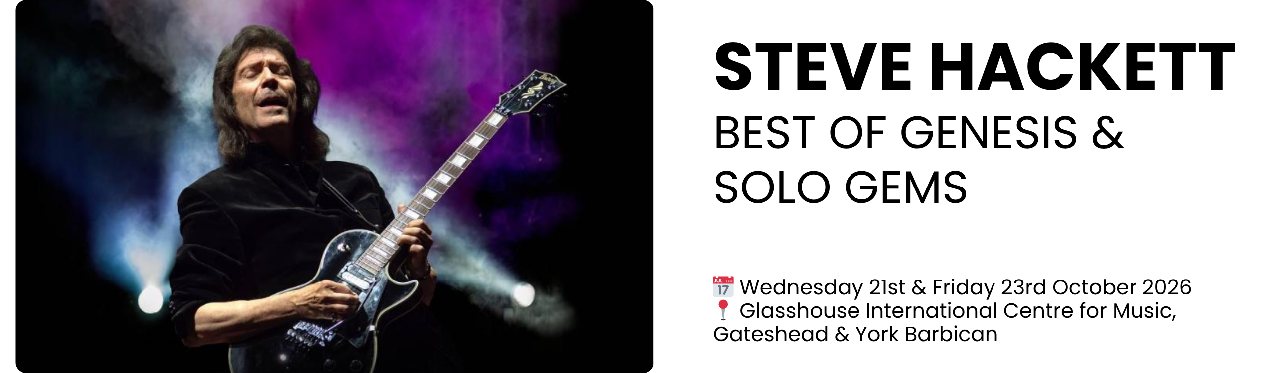 steve hackett best of genesis & solo gems  📅 Wednesday 21st & Friday 23rd October 2026 📍 Glasshouse International Centre for Music, Gateshead & York Barbican