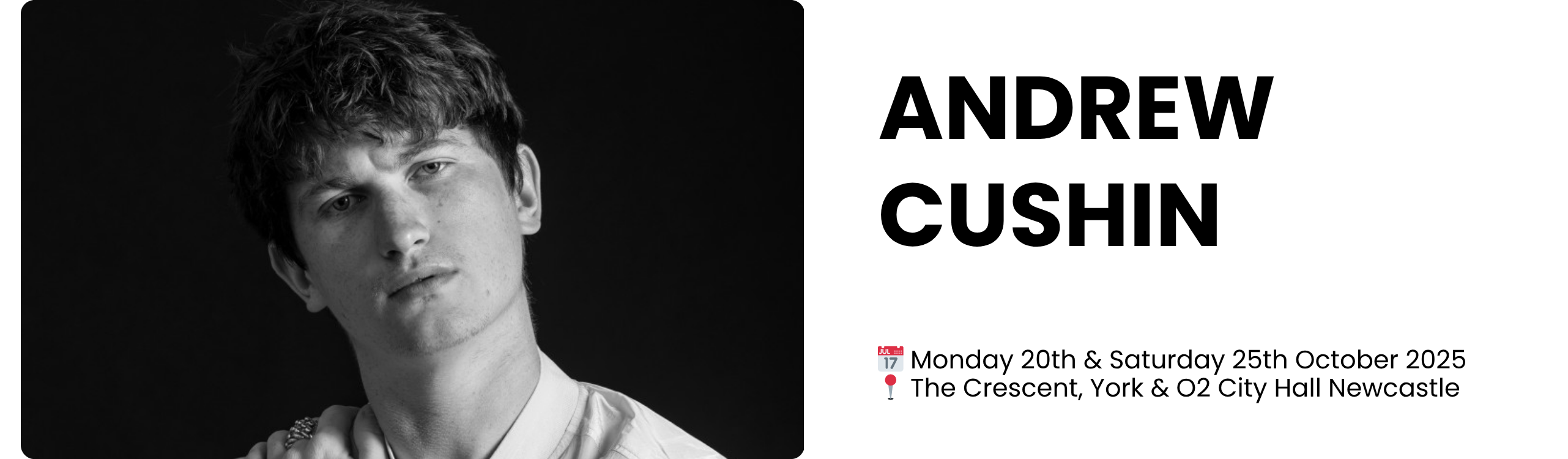 ANDREW CUSHIN 📅 Monday 20th & Saturday 25th October 2025 📍 The Crescent, York & O2 City Hall Newcastle