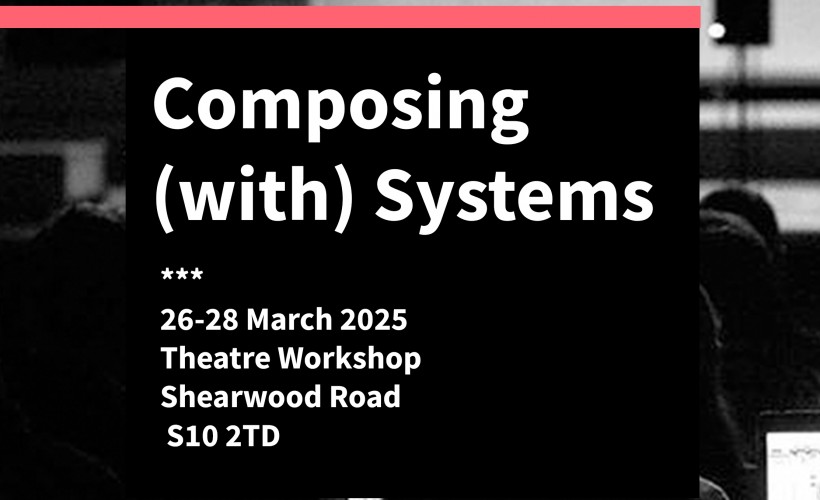 Composing (with) Systems  at Theatre Workshop, Sheffield