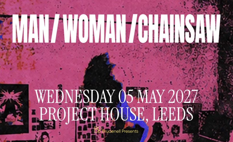 MAN/WOMAN/CHAINSAW	  at Project House, Leeds