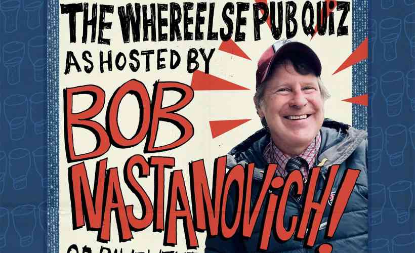 THE WHEREELSE PUB QUIZ AS HOSTED BY BOB NASTANOVICH tickets