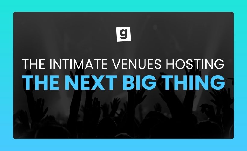 INTIMATE VENUES HOSTING THE NEXT BIG THING